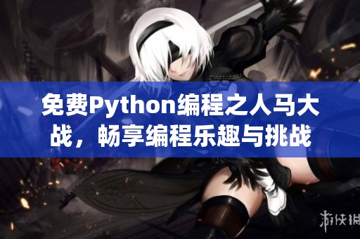 免费Python编程之人马大战，畅享编程乐趣与挑战