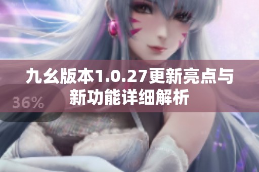 九幺版本1.0.27更新亮点与新功能详细解析