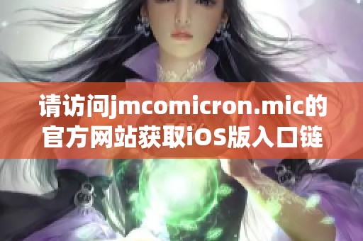 请访问jmcomicron.mic的官方网站获取iOS版入口链接