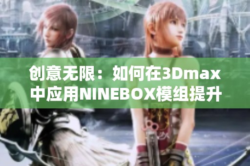 创意无限：如何在3Dmax中应用NINEBOX模组提升设计水平