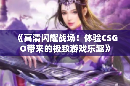 《高清闪耀战场！体验CSGO带来的极致游戏乐趣》