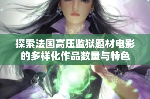 探索法国高压监狱题材电影的多样化作品数量与特色