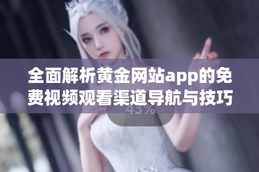 全面解析黄金网站app的免费视频观看渠道导航与技巧