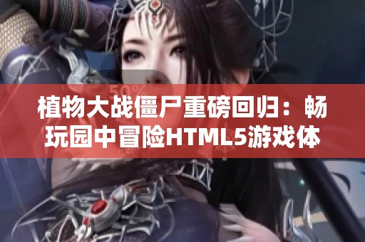 植物大战僵尸重磅回归：畅玩园中冒险HTML5游戏体验