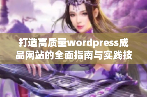 打造高质量wordpress成品网站的全面指南与实践技巧