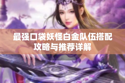 最强口袋妖怪白金队伍搭配攻略与推荐详解