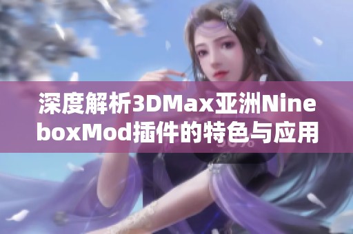 深度解析3DMax亚洲NineboxMod插件的特色与应用技巧