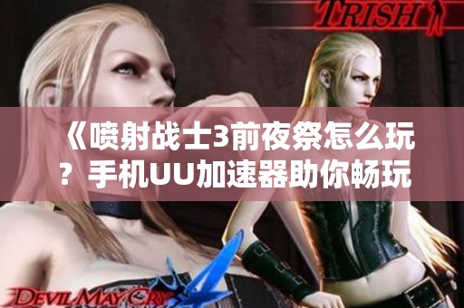 《喷射战士3前夜祭怎么玩？手机UU加速器助你畅玩》