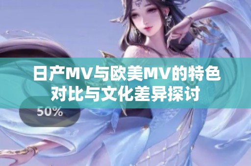 日产MV与欧美MV的特色对比与文化差异探讨