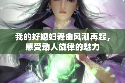 我的好媳妇舞曲风潮再起，感受动人旋律的魅力