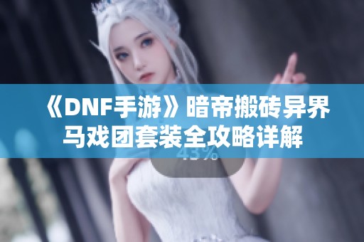 《DNF手游》暗帝搬砖异界马戏团套装全攻略详解