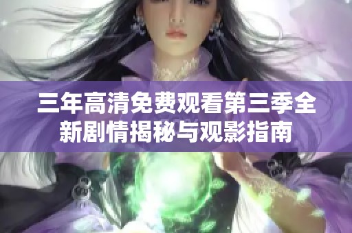 三年高清免费观看第三季全新剧情揭秘与观影指南