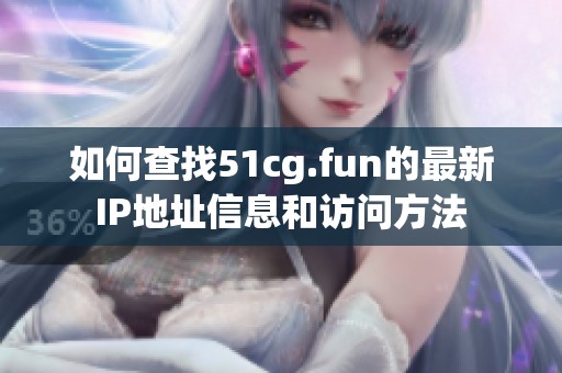 如何查找51cg.fun的最新IP地址信息和访问方法