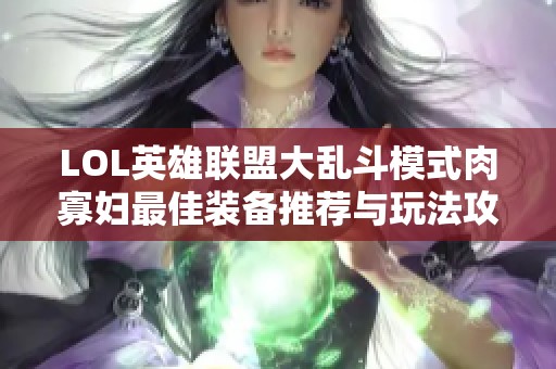 LOL英雄联盟大乱斗模式肉寡妇最佳装备推荐与玩法攻略