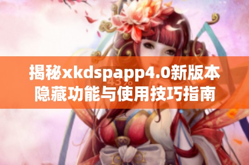 揭秘xkdspapp4.0新版本隐藏功能与使用技巧指南