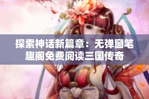 探索神话新篇章：无弹窗笔趣阁免费阅读三国传奇