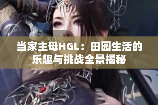 当家主母HGL：田园生活的乐趣与挑战全景揭秘