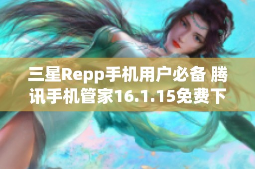 三星Repp手机用户必备 腾讯手机管家16.1.15免费下载指南