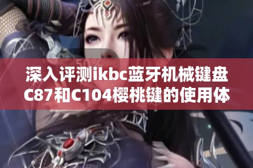 深入评测ikbc蓝牙机械键盘C87和C104樱桃键的使用体验与性能分析