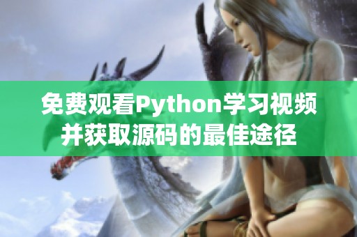 免费观看Python学习视频并获取源码的最佳途径