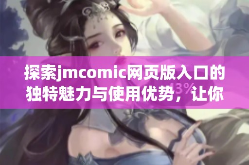 探索jmcomic网页版入口的独特魅力与使用优势，让你畅享漫画盛宴