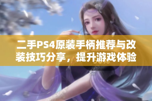 二手PS4原装手柄推荐与改装技巧分享，提升游戏体验