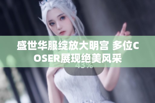 盛世华服绽放大明宫 多位COSER展现绝美风采