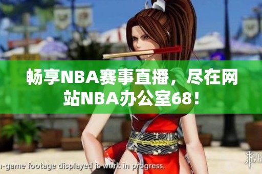 畅享NBA赛事直播，尽在网站NBA办公室68！