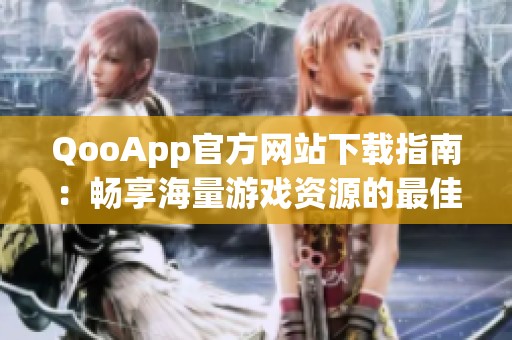 QooApp官方网站下载指南：畅享海量游戏资源的最佳选择