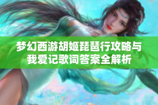 梦幻西游胡姬琵琶行攻略与我爱记歌词答案全解析