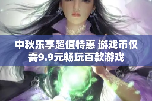 中秋乐享超值特惠 游戏币仅需9.9元畅玩百款游戏