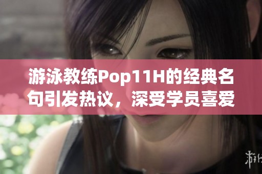 游泳教练Pop11H的经典名句引发热议，深受学员喜爱