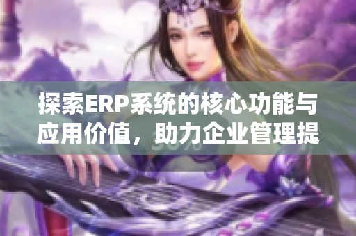 探索ERP系统的核心功能与应用价值，助力企业管理提升