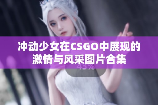 冲动少女在CSGO中展现的激情与风采图片合集