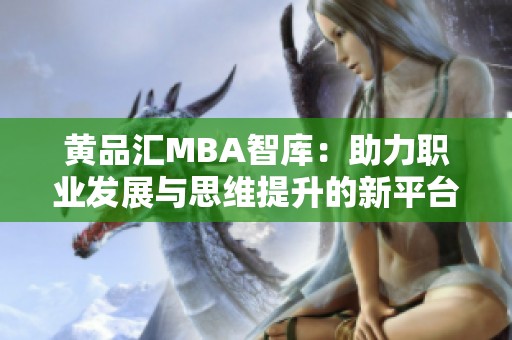 黄品汇MBA智库：助力职业发展与思维提升的新平台