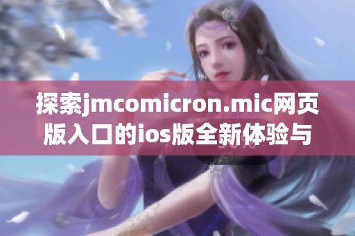 探索jmcomicron.mic网页版入口的ios版全新体验与功能解析