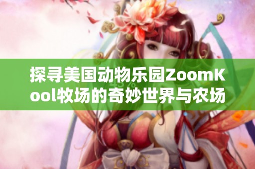 探寻美国动物乐园ZoomKool牧场的奇妙世界与农场生活