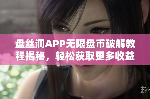 盘丝洞APP无限盘币破解教程揭秘，轻松获取更多收益秘诀