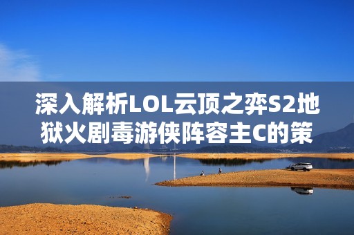 深入解析LOL云顶之弈S2地狱火剧毒游侠阵容主C的策略与玩法