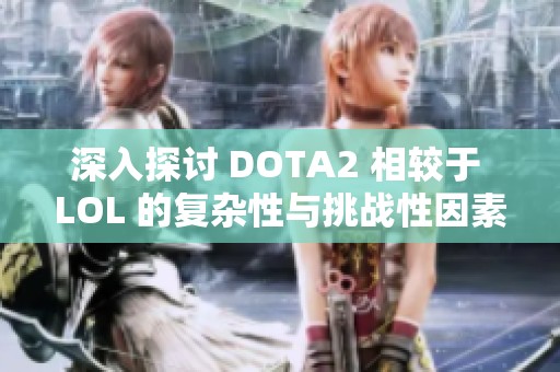 深入探讨 DOTA2 相较于 LOL 的复杂性与挑战性因素