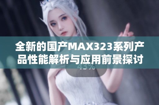 全新的国产MAX323系列产品性能解析与应用前景探讨