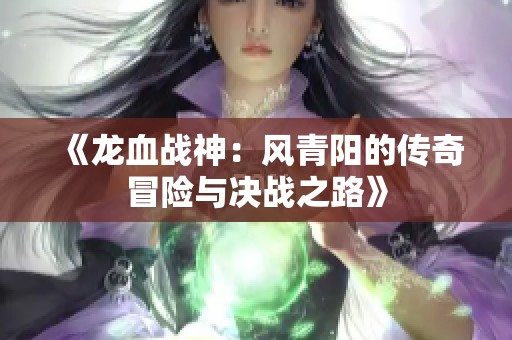 《龙血战神：风青阳的传奇冒险与决战之路》