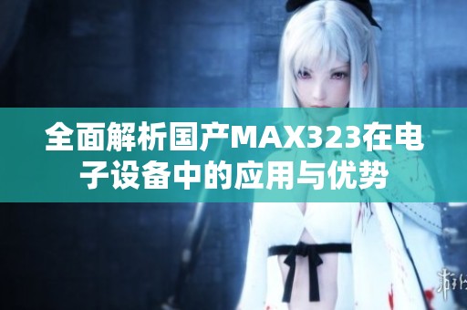 全面解析国产MAX323在电子设备中的应用与优势