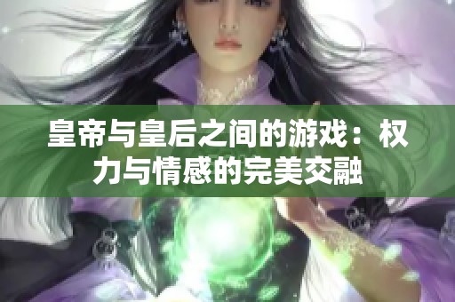 皇帝与皇后之间的游戏：权力与情感的完美交融