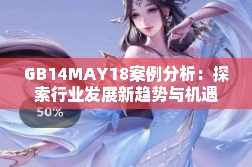 GB14MAY18案例分析：探索行业发展新趋势与机遇