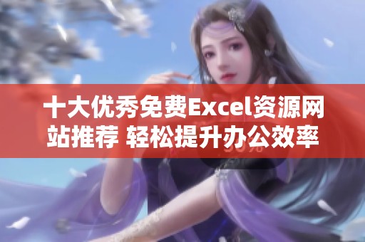 十大优秀免费Excel资源网站推荐 轻松提升办公效率