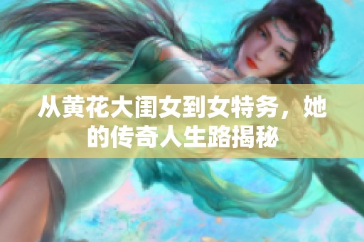 从黄花大闺女到女特务，她的传奇人生路揭秘