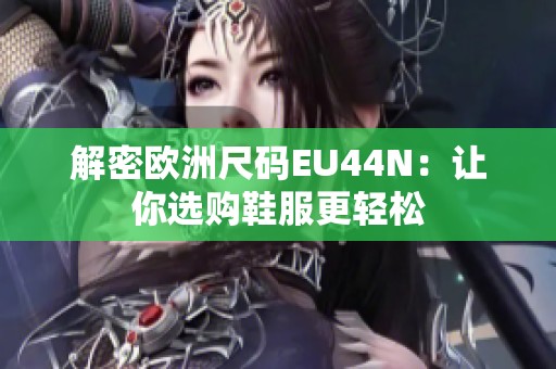 解密欧洲尺码EU44N：让你选购鞋服更轻松