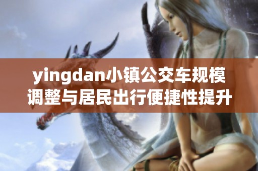 yingdan小镇公交车规模调整与居民出行便捷性提升分析