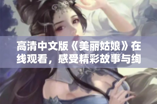 高清中文版《美丽姑娘》在线观看，感受精彩故事与绚丽画面